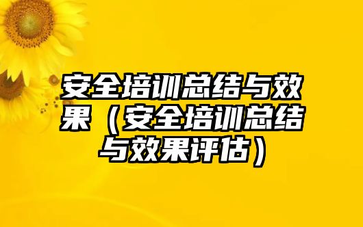 安全培訓總結與效果（安全培訓總結與效果評估）