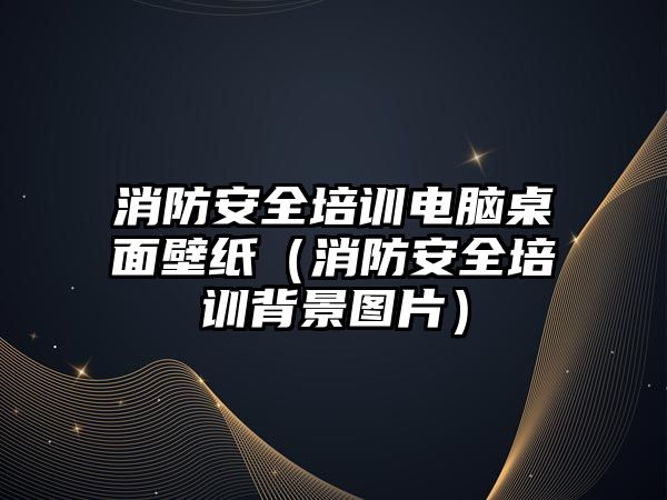 消防安全培訓電腦桌面壁紙（消防安全培訓背景圖片）