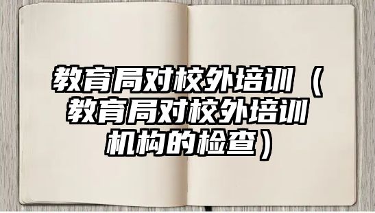 教育局對校外培訓（教育局對校外培訓機構的檢查）