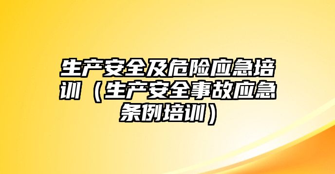 生產安全及危險應急培訓（生產安全事故應急條例培訓）