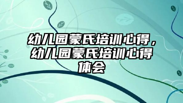 幼兒園蒙氏培訓心得，幼兒園蒙氏培訓心得體會