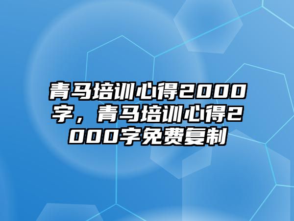 青馬培訓(xùn)心得2000字，青馬培訓(xùn)心得2000字免費(fèi)復(fù)制