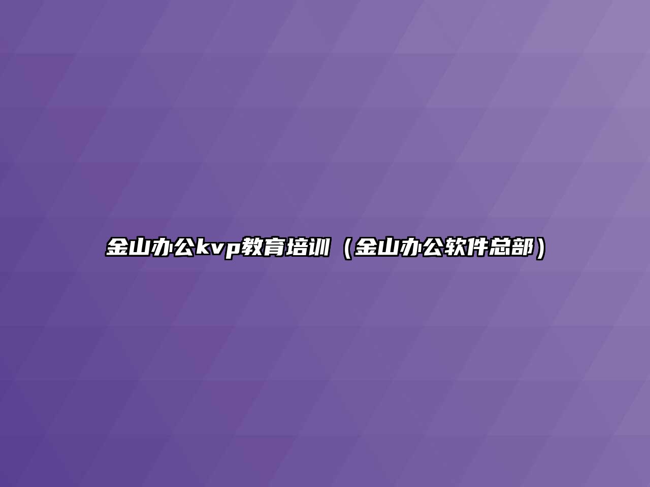 金山辦公kvp教育培訓(xùn)（金山辦公軟件總部）