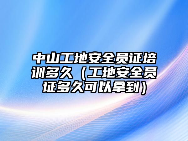 中山工地安全員證培訓(xùn)多久（工地安全員證多久可以拿到）