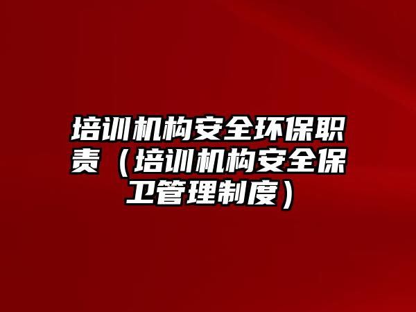 培訓機構安全環保職責（培訓機構安全保衛管理制度）