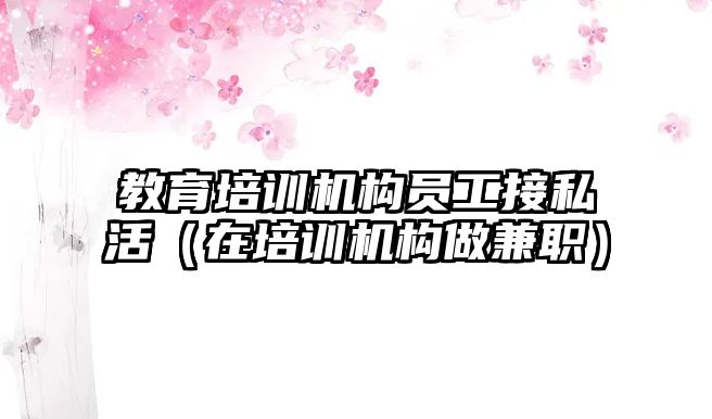 教育培訓機構員工接私活（在培訓機構做兼職）