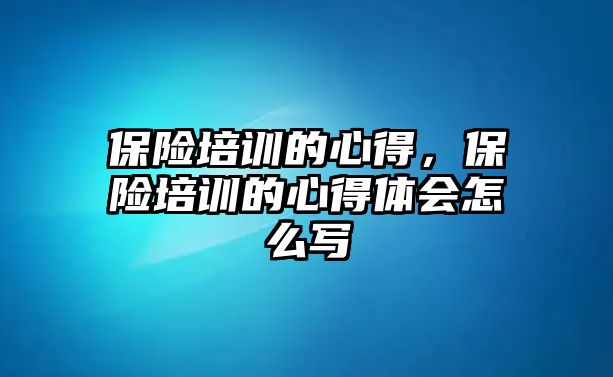 保險培訓的心得，保險培訓的心得體會怎么寫