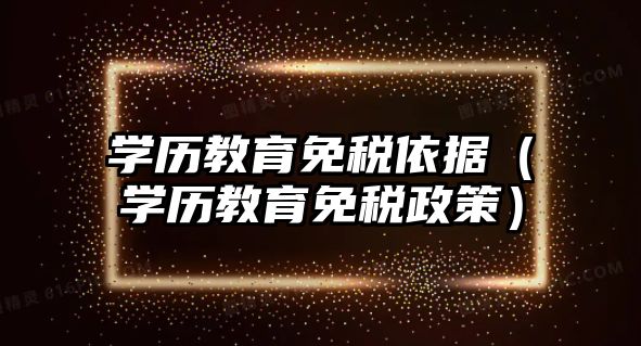 學歷教育免稅依據（學歷教育免稅政策）