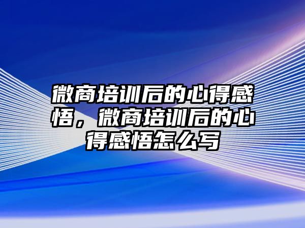 微商培訓后的心得感悟，微商培訓后的心得感悟怎么寫