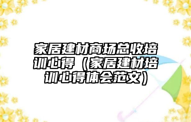 家居建材商場總收培訓(xùn)心得（家居建材培訓(xùn)心得體會范文）