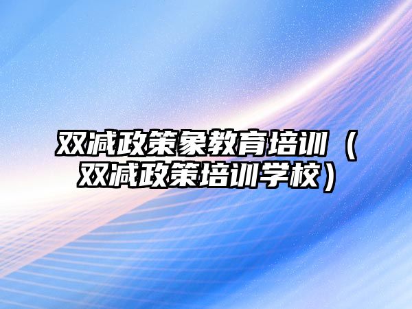 雙減政策象教育培訓（雙減政策培訓學校）