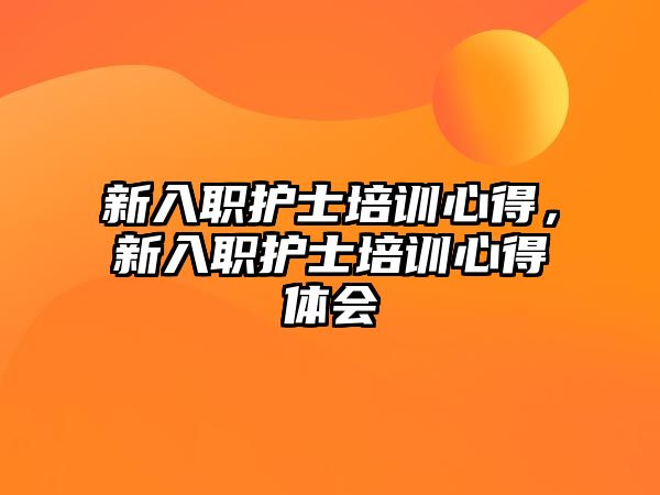 新入職護士培訓心得，新入職護士培訓心得體會