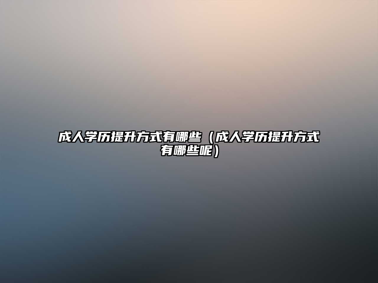 成人學(xué)歷提升方式有哪些（成人學(xué)歷提升方式有哪些呢）