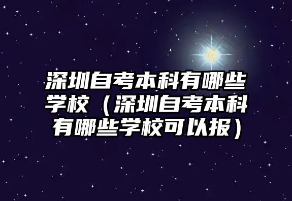 深圳自考本科有哪些學校（深圳自考本科有哪些學校可以報）