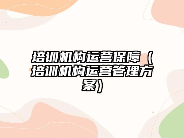 培訓機構運營保障（培訓機構運營管理方案）