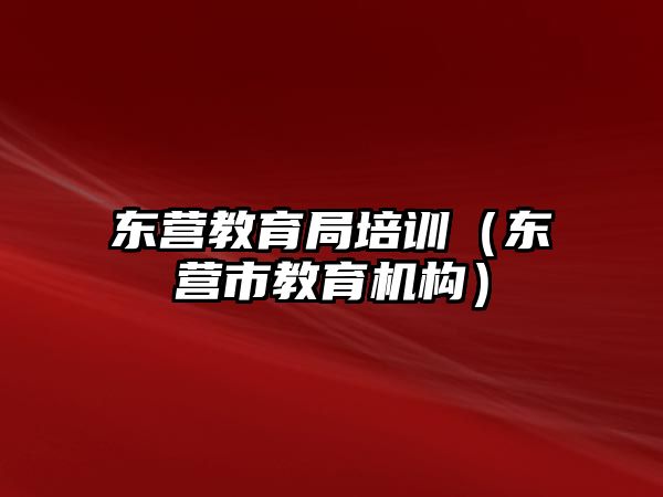 東營教育局培訓(xùn)（東營市教育機(jī)構(gòu)）