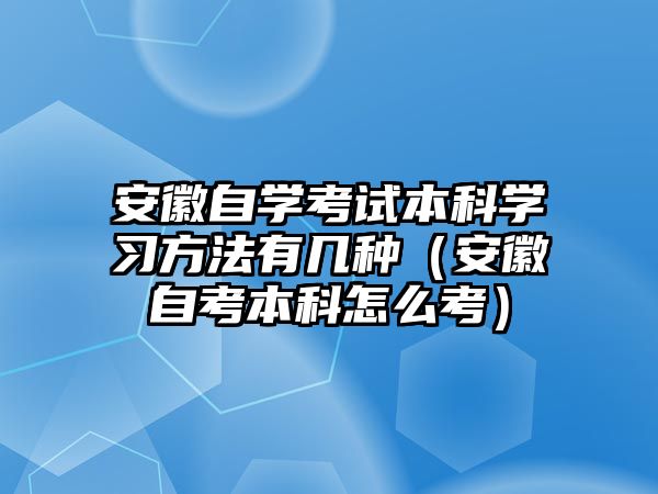 安徽自學考試本科學習方法有幾種（安徽自考本科怎么考）