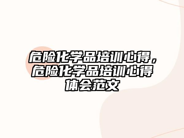 危險化學品培訓心得，危險化學品培訓心得體會范文