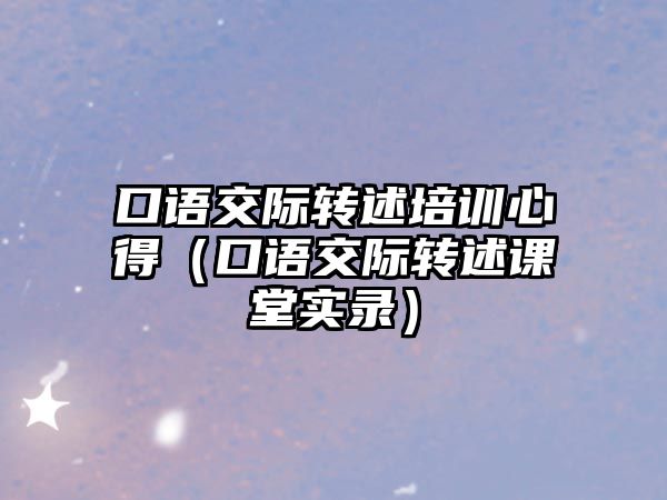 口語交際轉述培訓心得（口語交際轉述課堂實錄）