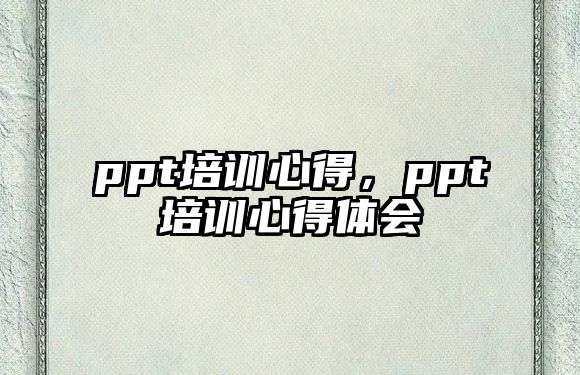 ppt培訓心得，ppt培訓心得體會