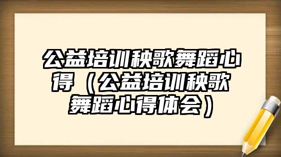 公益培訓秧歌舞蹈心得（公益培訓秧歌舞蹈心得體會）