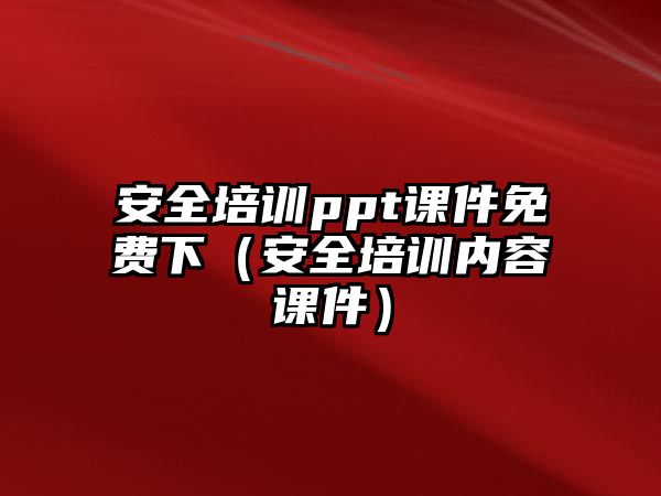 安全培訓ppt課件免費下（安全培訓內容課件）