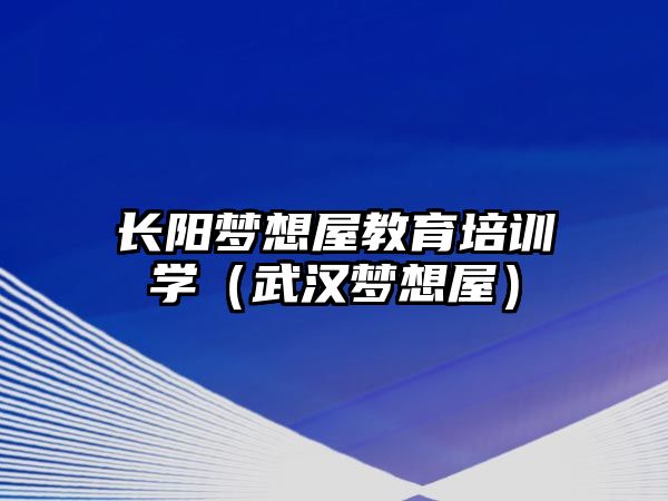 長陽夢想屋教育培訓學（武漢夢想屋）