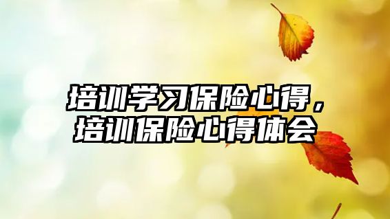 培訓學習保險心得，培訓保險心得體會