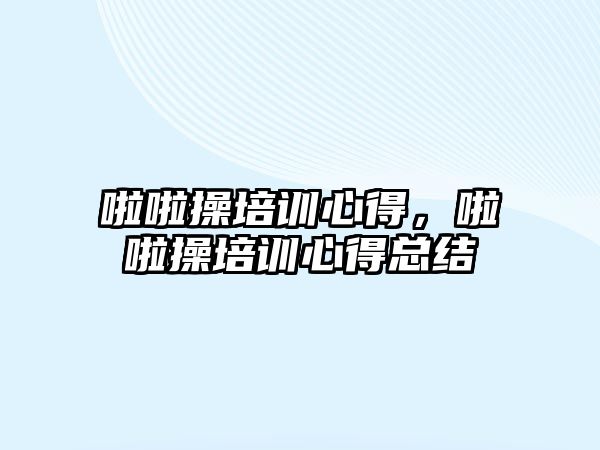 啦啦操培訓心得，啦啦操培訓心得總結(jié)