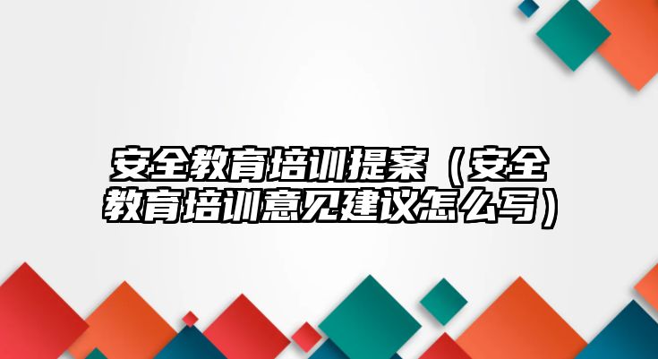 安全教育培訓提案（安全教育培訓意見建議怎么寫）