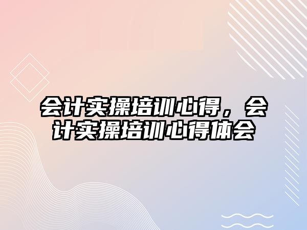 會計實操培訓心得，會計實操培訓心得體會