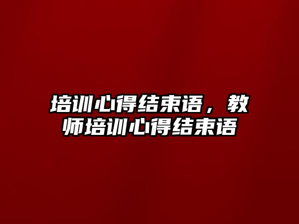 培訓心得結束語，教師培訓心得結束語