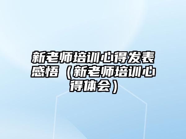 新老師培訓心得發表感悟（新老師培訓心得體會）