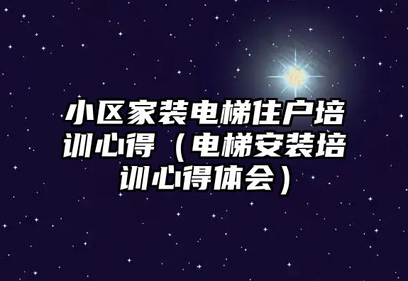 小區(qū)家裝電梯住戶(hù)培訓(xùn)心得（電梯安裝培訓(xùn)心得體會(huì)）