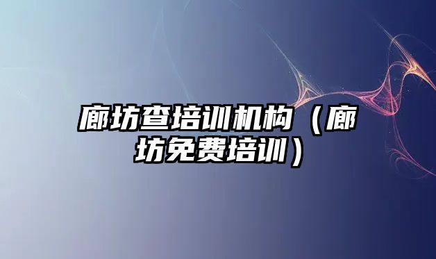 廊坊查培訓機構（廊坊免費培訓）