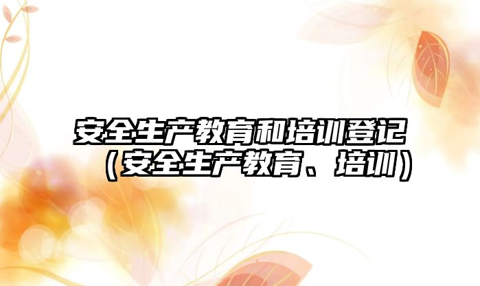 安全生產教育和培訓登記（安全生產教育、培訓）