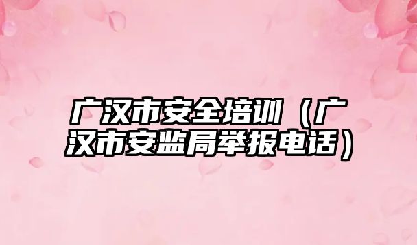 廣漢市安全培訓（廣漢市安監局舉報電話）