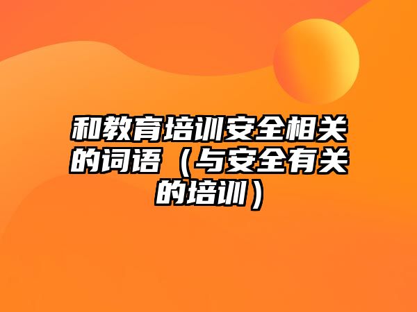 和教育培訓安全相關的詞語（與安全有關的培訓）