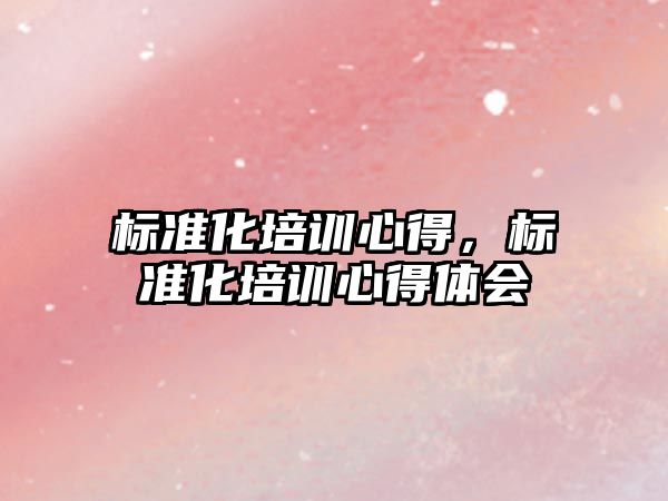 標準化培訓心得，標準化培訓心得體會