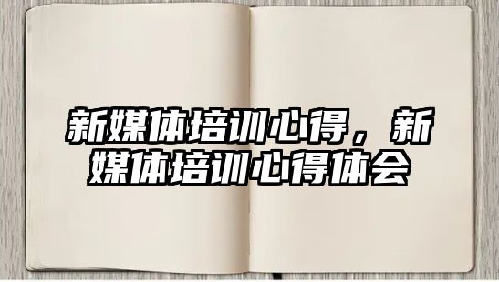 新媒體培訓心得，新媒體培訓心得體會