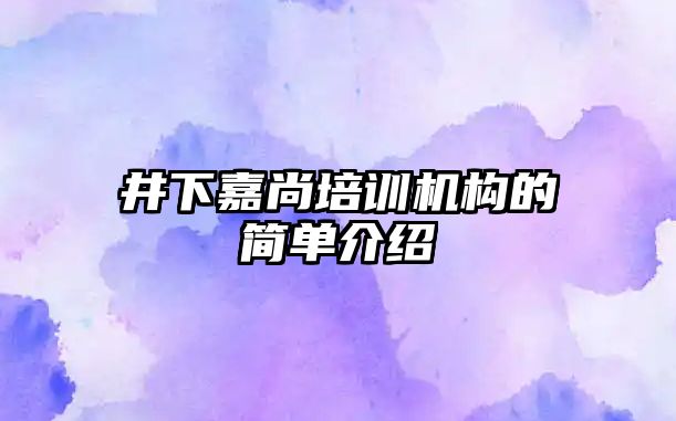 井下嘉尚培訓機構的簡單介紹