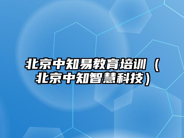 北京中知易教育培訓（北京中知智慧科技）