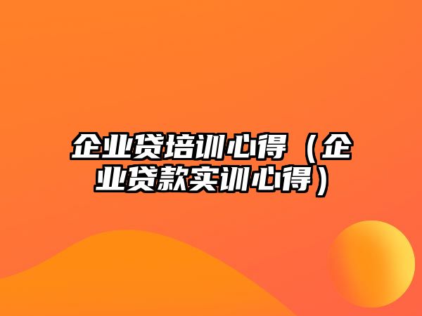 企業貸培訓心得（企業貸款實訓心得）