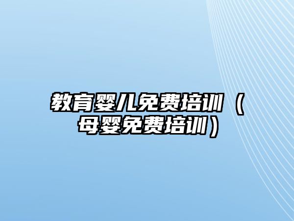 教育嬰兒免費培訓(xùn)（母嬰免費培訓(xùn)）