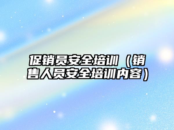 促銷員安全培訓（銷售人員安全培訓內容）