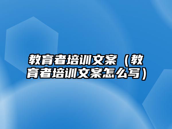 教育者培訓(xùn)文案（教育者培訓(xùn)文案怎么寫）