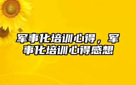 軍事化培訓心得，軍事化培訓心得感想