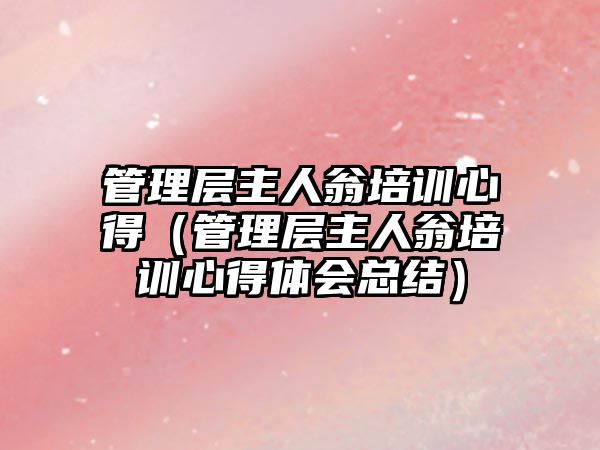 管理層主人翁培訓心得（管理層主人翁培訓心得體會總結）