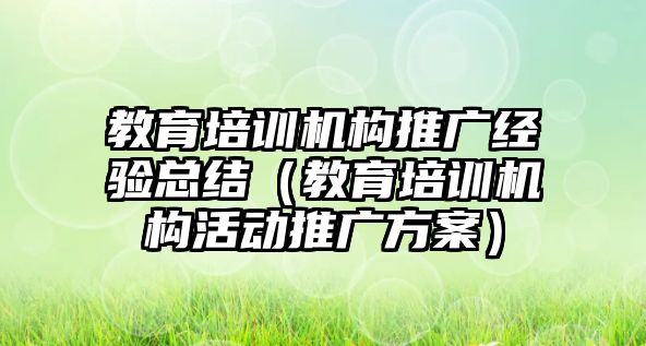 教育培訓機構推廣經驗總結（教育培訓機構活動推廣方案）