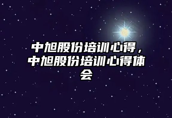 中旭股份培訓心得，中旭股份培訓心得體會